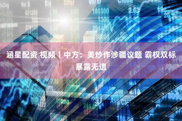 涵星配资 视频丨中方：美炒作涉疆议题 霸权双标暴露无遗
