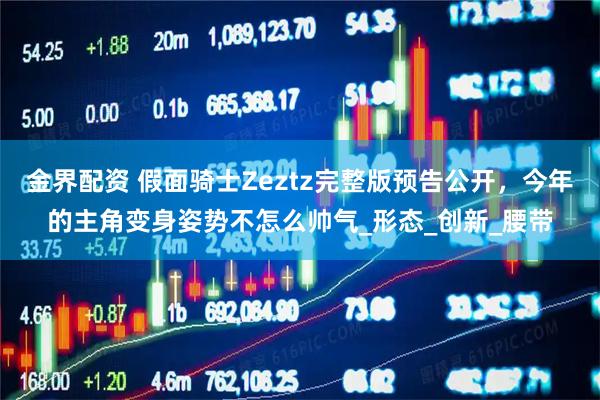 金界配资 假面骑士Zeztz完整版预告公开，今年的主角变身姿势不怎么帅气_形态_创新_腰带
