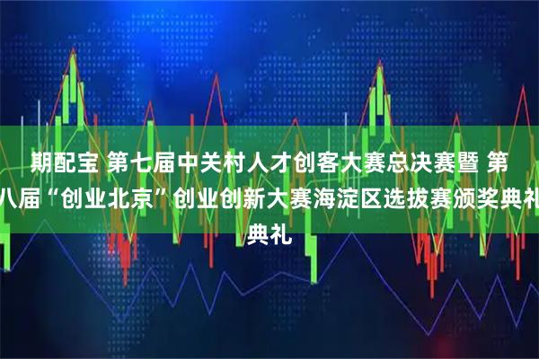 期配宝 第七届中关村人才创客大赛总决赛暨 第八届“创业北京”创业创新大赛海淀区选拔赛颁奖典礼