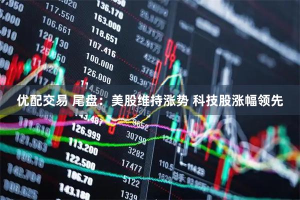 优配交易 尾盘：美股维持涨势 科技股涨幅领先
