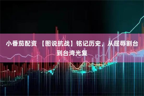 小番茄配资 【图说抗战】铭记历史，从屈辱割台到台湾光复