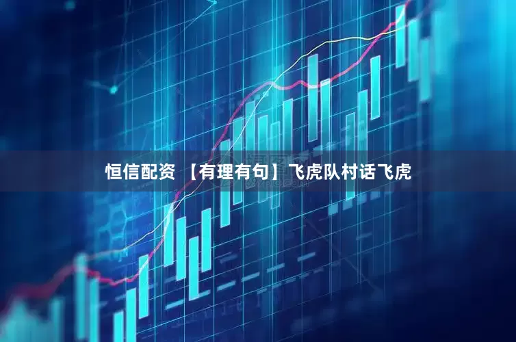 恒信配资 【有理有句】飞虎队村话飞虎