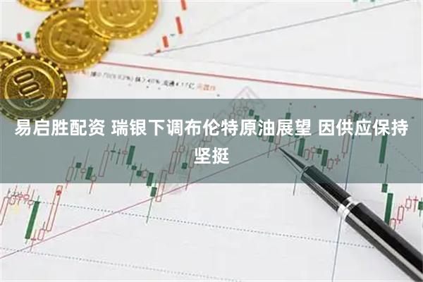 易启胜配资 瑞银下调布伦特原油展望 因供应保持坚挺