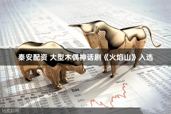 秦安配资 大型木偶神话剧《火焰山》入选