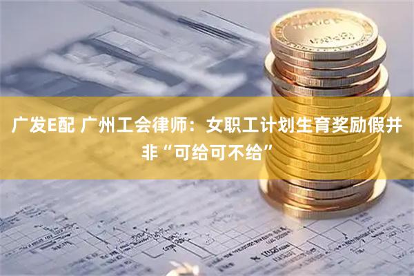 广发E配 广州工会律师：女职工计划生育奖励假并非“可给可不给”