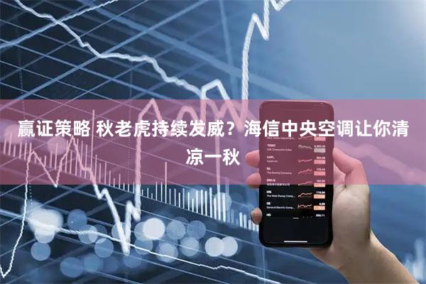 赢证策略 秋老虎持续发威？海信中央空调让你清凉一秋