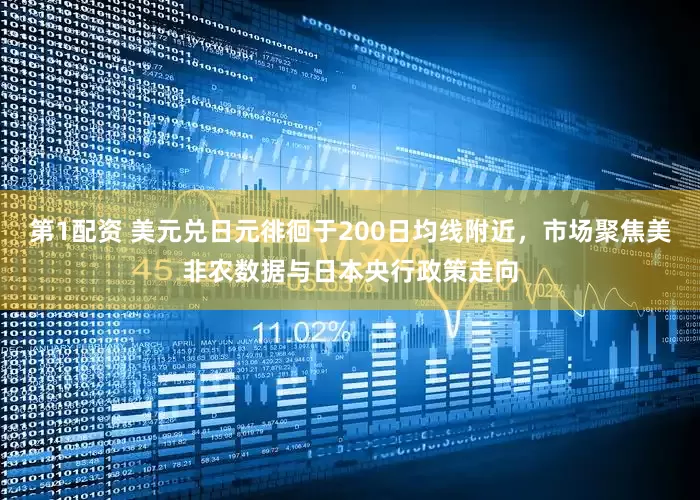 第1配资 美元兑日元徘徊于200日均线附近，市场聚焦美非农数据与日本央行政策走向