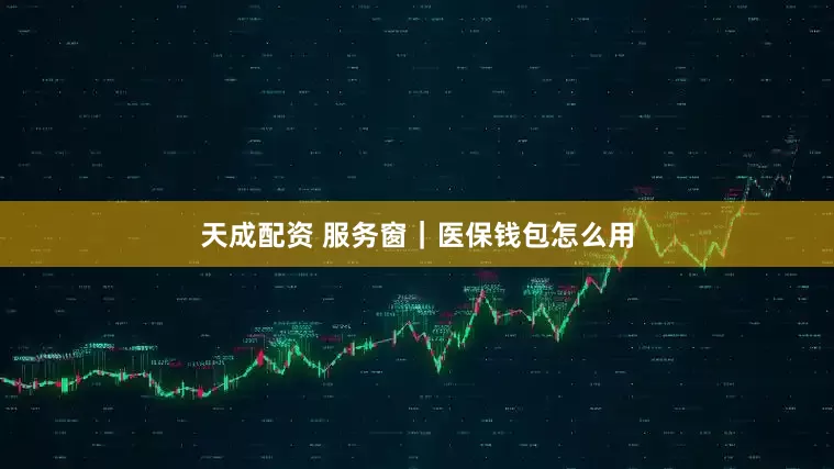 天成配资 服务窗｜医保钱包怎么用