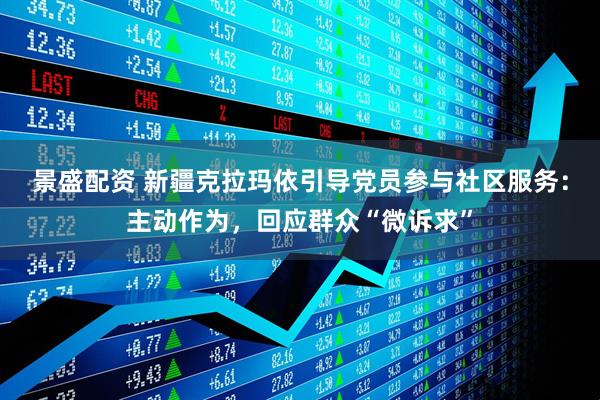 景盛配资 新疆克拉玛依引导党员参与社区服务：主动作为，回应群众“微诉求”
